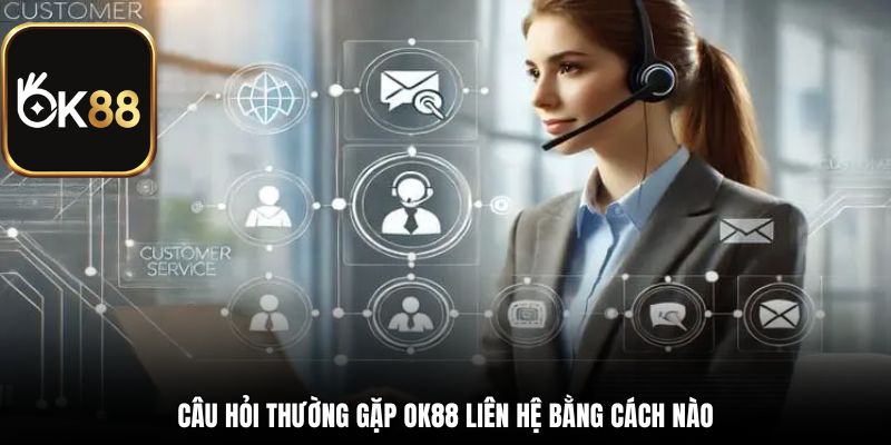 Câu hỏi thường gặp OK88 liên hệ bằng cách nào